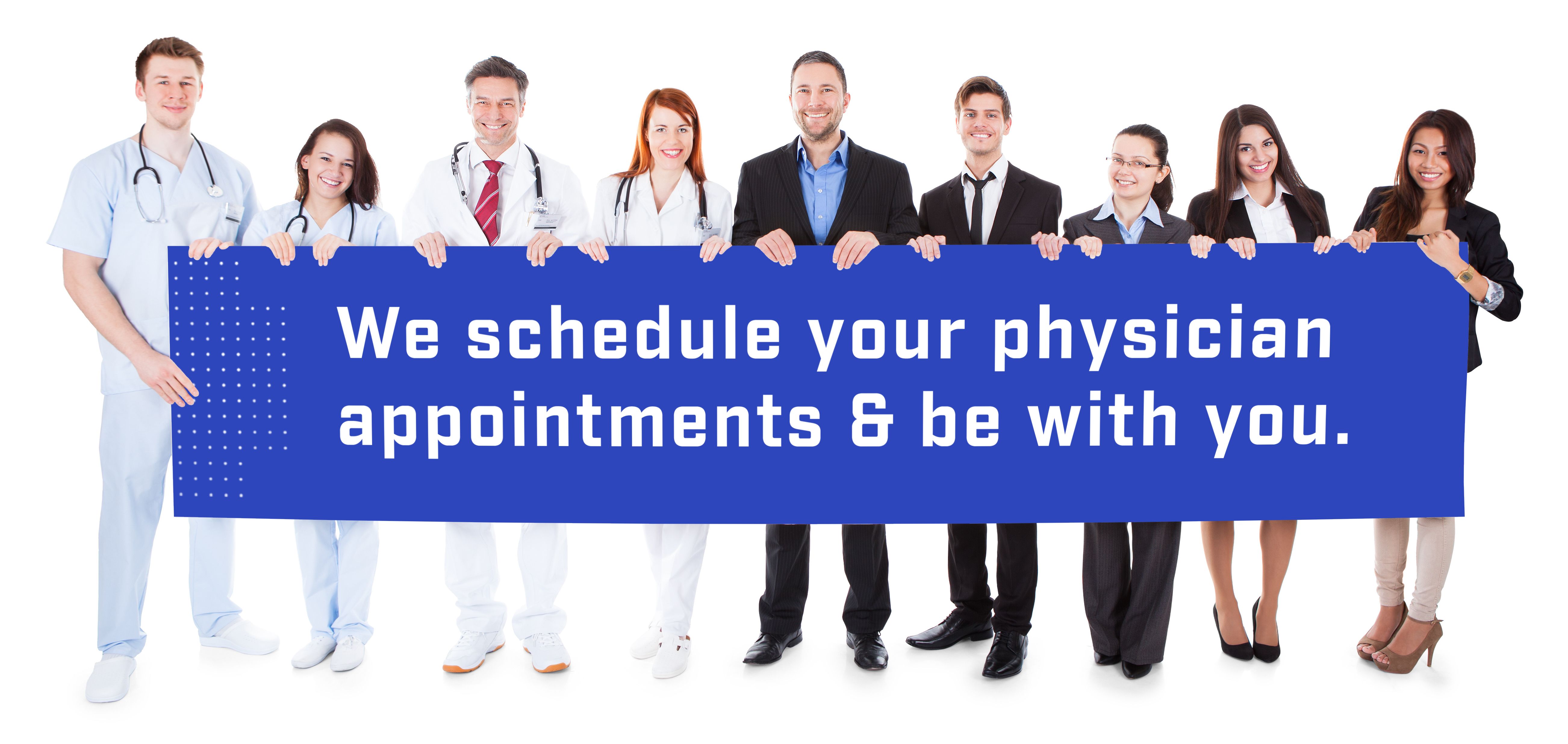 We schedule your physician appointments & be with you.